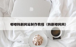 邳州嘟嘟韩剧网站制作教程（韩剧嘟网网）