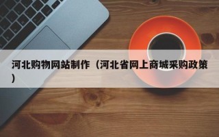 邳州河北购物网站制作（河北省网上商城采购政策）