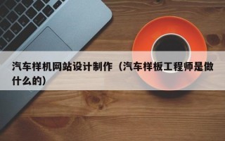 邳州汽车样机网站设计制作（汽车样板工程师是做什么的）