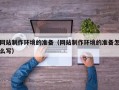 邳州网站制作环境的准备（网站制作环境的准备怎么写）